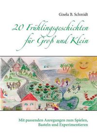 Cover image for 20 Fruhlingsgeschichten fur Gross und Klein: Mit passenden Anregungen zum Spielen, Basteln und Experimentieren