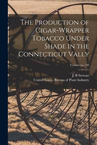 Cover image for The Production of Cigar-wrapper Tobacco Under Shade in the Connecticut Vally; Volume no.138