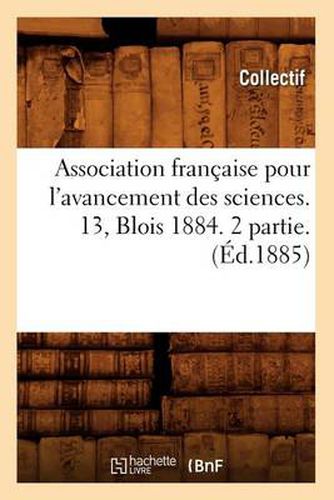 Association Francaise Pour l'Avancement Des Sciences. 13, Blois 1884. 2 Partie. (Ed.1885)