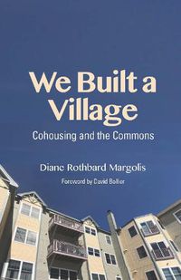 Cover image for We Built a Village: Cohousing and the Commons