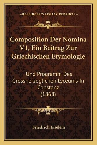 Cover image for Composition Der Nomina V1, Ein Beitrag Zur Griechischen Etymologie: Und Programm Des Grossherzoglichen Lyceums in Constanz (1868)