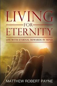 Cover image for Living for Eternity: Life With Eternal Rewards In Mind