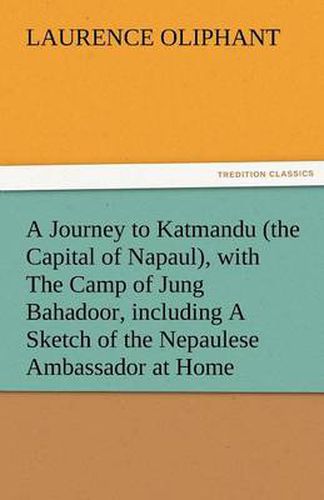 Cover image for A Journey to Katmandu (the Capital of Napaul), with the Camp of Jung Bahadoor, Including a Sketch of the Nepaulese Ambassador at Home