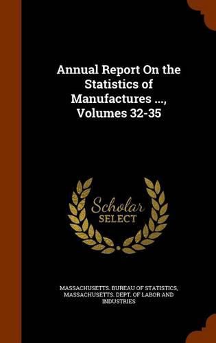 Cover image for Annual Report on the Statistics of Manufactures ..., Volumes 32-35