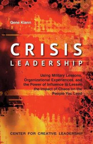 Cover image for Crisis Leadership: Using Military Lessons, Organizational Experiences, and the Power of Influence to Lessen the Impact of Chaos on the People You Lead