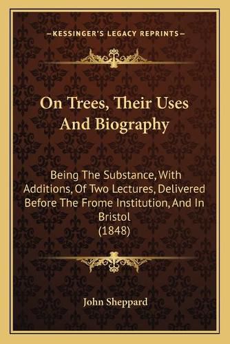 On Trees, Their Uses and Biography: Being the Substance, with Additions, of Two Lectures, Delivered Before the Frome Institution, and in Bristol (1848)