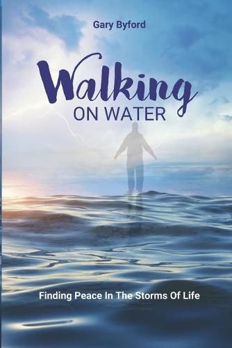 Cover image for Walking on Water: Finding Peace in the Storms of Life