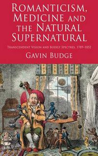 Cover image for Romanticism, Medicine and the Natural Supernatural: Transcendent Vision and Bodily Spectres, 1789-1852