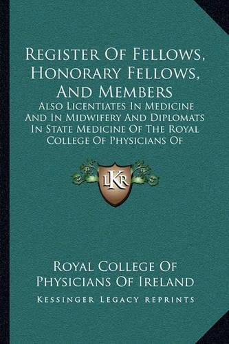 Cover image for Register of Fellows, Honorary Fellows, and Members: Also Licentiates in Medicine and in Midwifery and Diplomats in State Medicine of the Royal College of Physicians of Ireland, 1901 (1901)