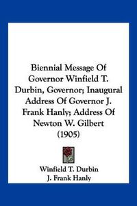 Cover image for Biennial Message of Governor Winfield T. Durbin, Governor; Inaugural Address of Governor J. Frank Hanly; Address of Newton W. Gilbert (1905)