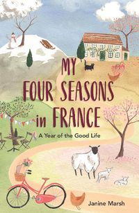 Cover image for My Four Seasons in France: A Year of the Good Life