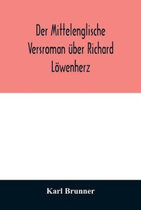 Cover image for Der mittelenglische Versroman uber Richard Loewenherz: kritische Ausgabe nach allen Handschriften mit Einleitung, Anmerkungen und deutscher UEbersetzung