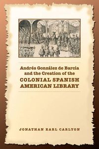 Cover image for Andres Gonzalez de Barcia and the Creation of the Colonial Spanish American Library