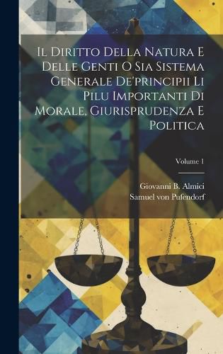 Cover image for Il Diritto Della Natura E Delle Genti O Sia Sistema Generale De'principii Li Pilu Importanti Di Morale, Giurisprudenza E Politica; Volume 1