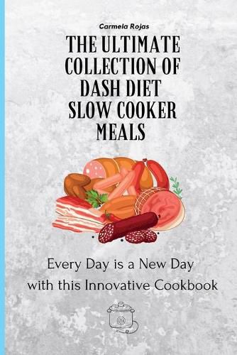 Cover image for The Ultimate Collection of Dash Diet Slow Cooker Meals: Every Day is a New Day with this Innovative Cookbook