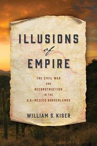 Cover image for Illusions of Empire: The Civil War and Reconstruction in the U.S.-Mexico Borderlands