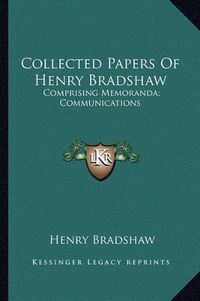 Cover image for Collected Papers of Henry Bradshaw: Comprising Memoranda; Communications