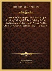 Cover image for Calendar of State Papers and Manuscripts Relating to English Affairs Existing in the Archives and Collections of Venice and in Other Libraries of Northern Italy 1558-1580 V7