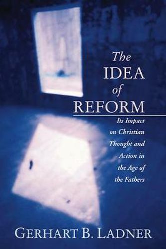 The Idea of Reform: Its Impact on Christian Thought and Action in the Age of the Fathers