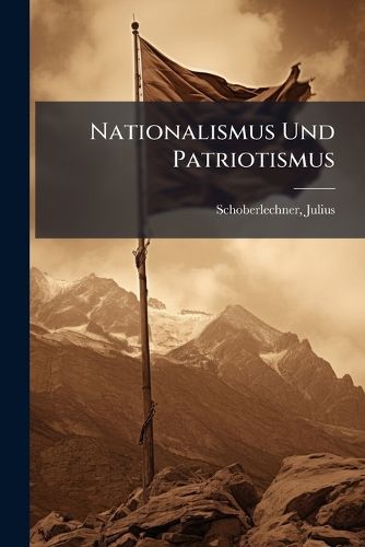 Cover image for Nationalismus Und Patriotismus: Psychologische Analyse Derselben Und Ihres Gegenseitigen Verhaltnisses, Nebst Einem Vorschlage Zu  Osterreichs Erneuerung