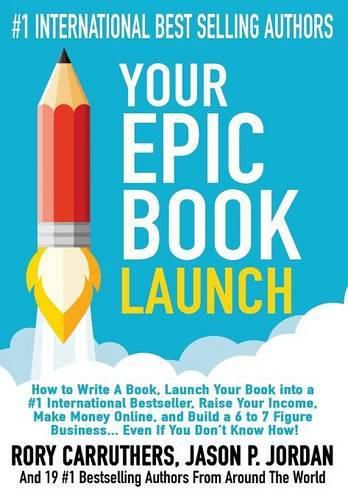 Cover image for Your EPIC Book Launch: How to Write A Book, Launch Your Book into a #1 International Bestseller, Raise Your Income, Make Money Online, and Build a 6 to 7 Figure Business... Even If You Don't Know How