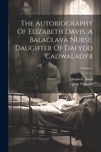 The Autobiography Of Elizabeth Davis, A Balaclava Nurse, Daughter Of Dafydd Cadwaladyr; Volume 1