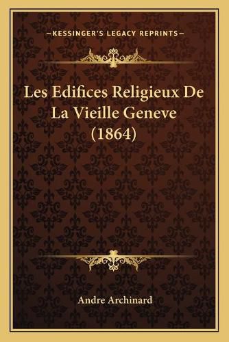 Les Edifices Religieux de La Vieille Geneve (1864)