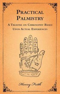 Cover image for Practical Palmistry - A Treatise on Chirosophy Based Upon Actual Experiences