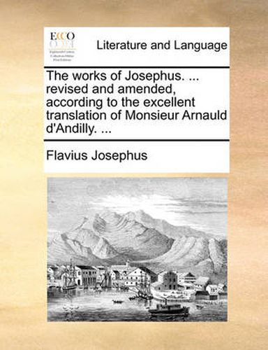 Cover image for The Works of Josephus. ... Revised and Amended, According to the Excellent Translation of Monsieur Arnauld D'Andilly. ...