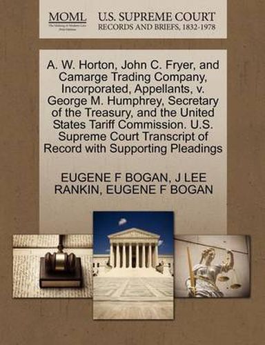 Cover image for A. W. Horton, John C. Fryer, and Camarge Trading Company, Incorporated, Appellants, V. George M. Humphrey, Secretary of the Treasury, and the United States Tariff Commission. U.S. Supreme Court Transcript of Record with Supporting Pleadings