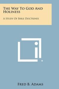 Cover image for The Way to God and Holiness: A Study of Bible Doctrines