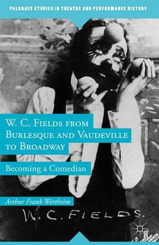 Cover image for W. C. Fields from Burlesque and Vaudeville to Broadway: Becoming a Comedian