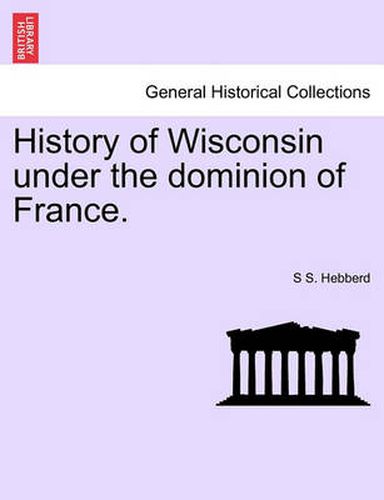 Cover image for History of Wisconsin Under the Dominion of France.