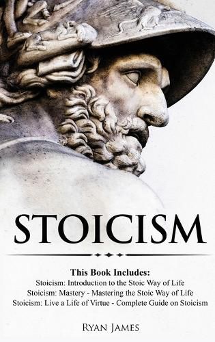 Cover image for Stoicism: 3 Books in One - Stoicism: Introduction to the Stoic Way of Life, Stoicism Mastery: Mastering the Stoic Way of Life, Stoicism: Live a Life ... on Stoicism (Stoicism Series) (Volume 4)