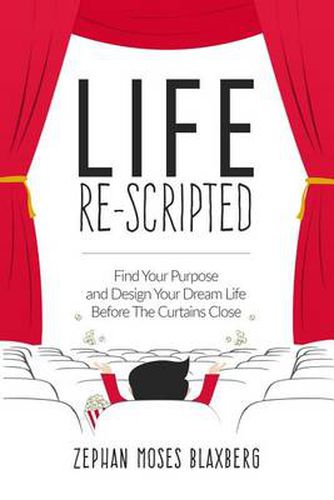 Cover image for Life Re-Scripted: Find Your Purpose and Design Your Dream Life Before The Curtains Close