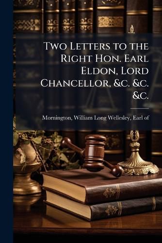 Cover image for Two Letters to the Right Hon. Earl Eldon, Lord Chancellor, &C. &C. &C.: With Official and Other Documents