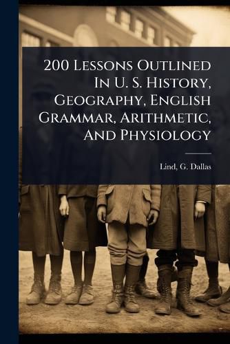 Cover image for 200 Lessons Outlined In U. S. History, Geography, English Grammar, Arithmetic, And Physiology