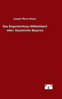 Cover image for Das Regentenhaus Wittelsbach oder: Geschichte Bayerns