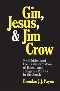 Cover image for Gin, Jesus, and Jim Crow: Prohibition and the Transformation of Racial and Religious Politics in the South