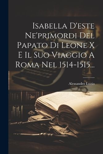 Cover image for Isabella D'este Ne'primordi Del Papato Di Leone X E Il Suo Viaggio A Roma Nel 1514-1515...