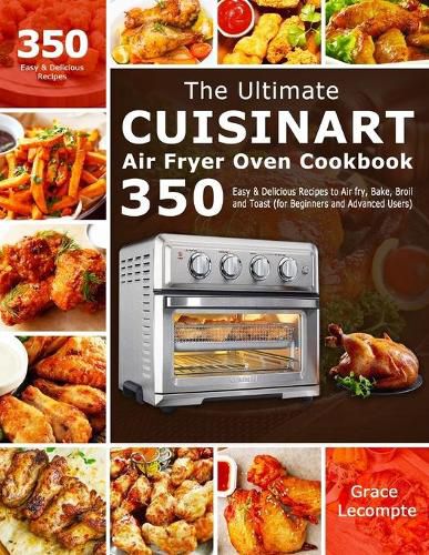 Cover image for The Ultimate Cuisinart Air Fryer Oven Cookbook: 350 Easy & Delicious Recipes to Air fry, Bake, Broil and Toast (for Beginners and Advanced Users)