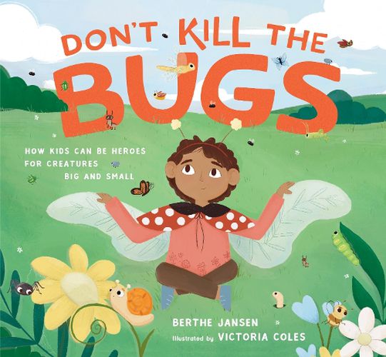 Cover image for Don't Kill the Bugs: How Kids Can Be Heroes for Creatures Big and Small