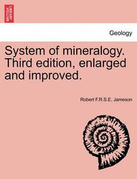 Cover image for System of Mineralogy. Third Edition, Enlarged and Improved.