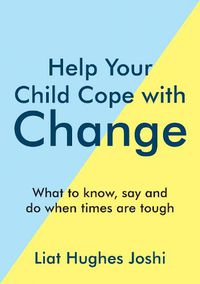 Cover image for Help Your Child Cope with Change: What to Know, Say and Do When Times are Tough