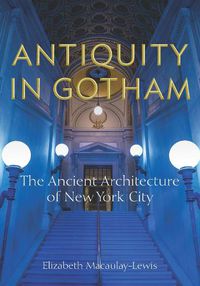 Cover image for Antiquity in Gotham: The Ancient Architecture of New York City