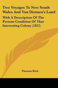 Cover image for Two Voyages to New South Wales and Van Diemen's Land: With a Description of the Present Condition of That Interesting Colony (1822)