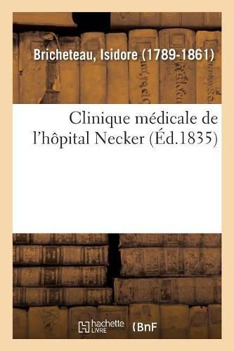 Clinique Medicale de l'Hopital Necker Ou Recherches Et Observations Sur La Nature: Le Traitement Et Les Causes Physiques Des Maladies