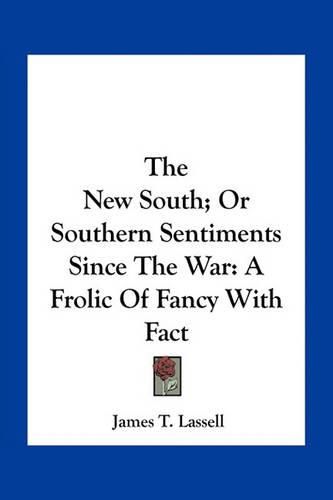 Cover image for The New South; Or Southern Sentiments Since the War: A Frolic of Fancy with Fact