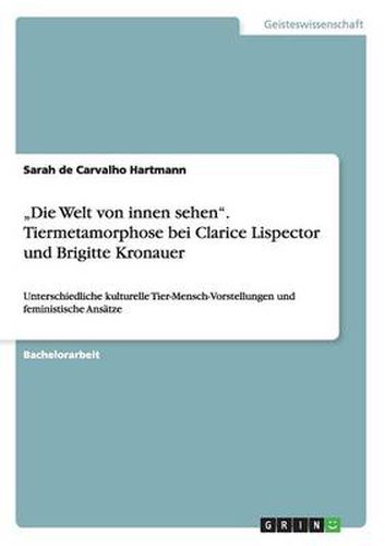 Cover image for Die Welt von innen sehen. Tiermetamorphose bei Clarice Lispector und Brigitte Kronauer: Unterschiedliche kulturelle Tier-Mensch-Vorstellungen und feministische Ansatze