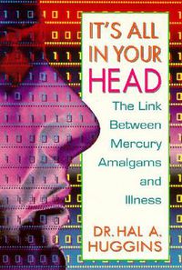 Cover image for It's All in Your Head: The Link Between Mercury, Amalgams, and Illness